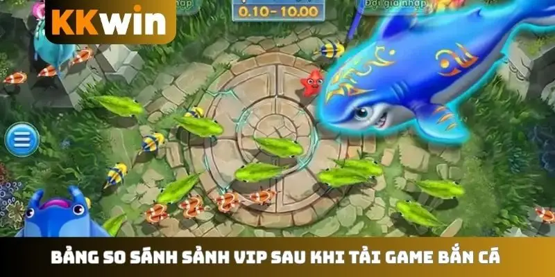 Bảng so sánh sảnh vip sau khi tải game bắn cá