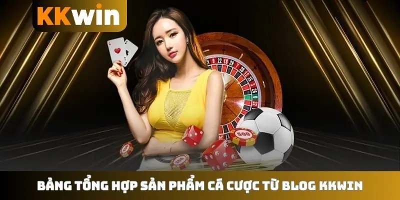 Bảng tổng hợp sản phẩm cá cược từ blog KKWIN