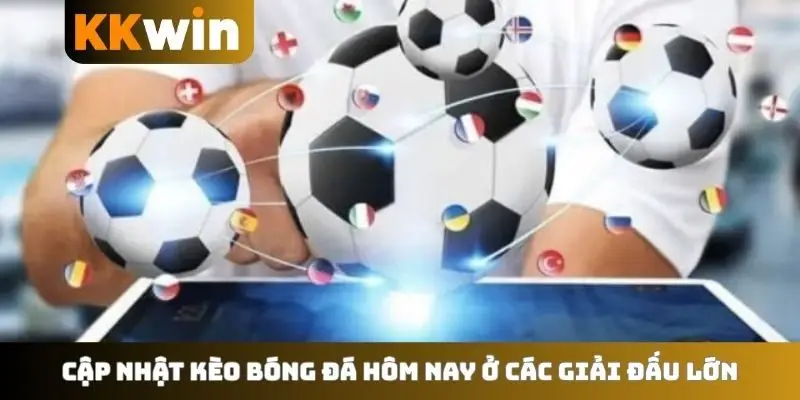 Cập nhật kèo bóng đá hôm nay ở các giải đấu lớn