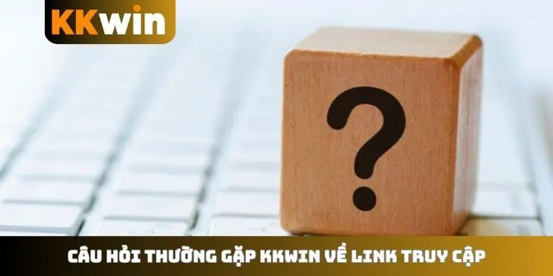 Câu hỏi thường gặp KKWIN về link truy cập