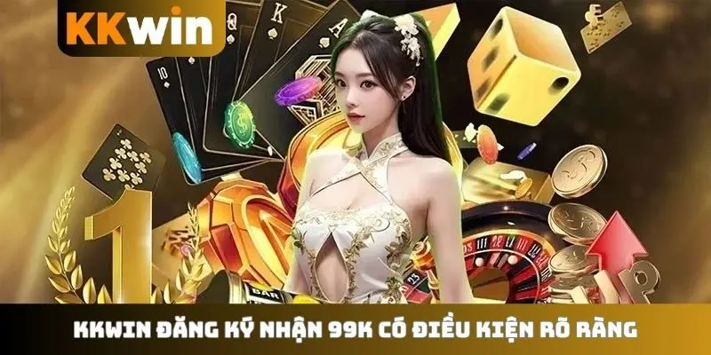KKWIN đăng ký nhận 99K có điều kiện rõ ràng