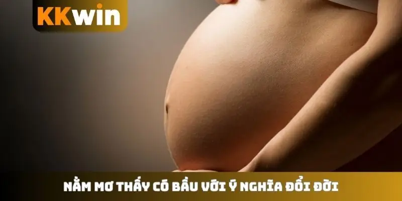 Nằm mơ thấy có bầu với ý nghĩa đổi đời