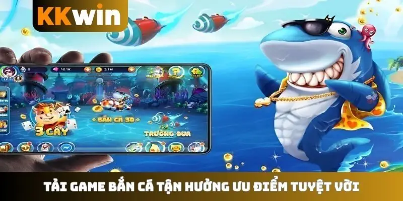 Tải game bắn cá tận hưởng ưu điểm tuyệt vời