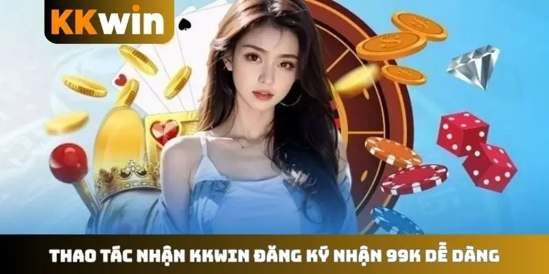 Thao tác nhận KKWIN đăng ký nhận 99K dễ dàng